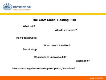 Www.cisv.org The CISV Global Hosting Plan What is it? Why do we need it? How does it work? What does it look like? Terminology Who needs to know about.