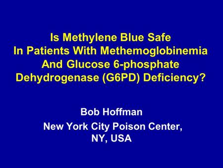 Is Methylene Blue Safe In Patients With Methemoglobinemia And Glucose 6-phosphate Dehydrogenase (G6PD) Deficiency? Bob Hoffman New York City Poison Center,