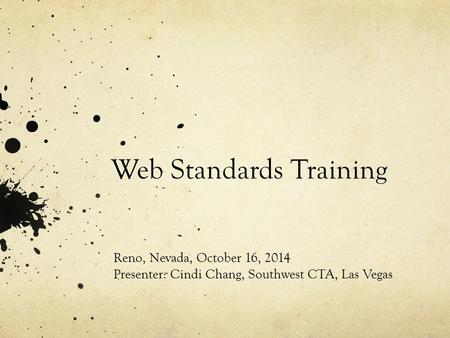 Web Standards Training Reno, Nevada, October 16, 2014 Presenter: Cindi Chang, Southwest CTA, Las Vegas.