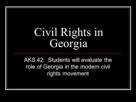 Civil Rights in Georgia AKS 42: Students will evaluate the role of Georgia in the modern civil rights movement.