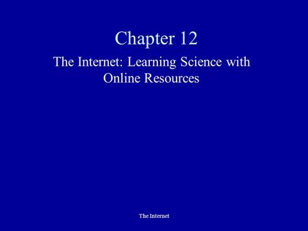 The Internet Chapter 12 The Internet: Learning Science with Online Resources.