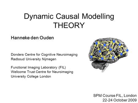 Dynamic Causal Modelling THEORY SPM Course FIL, London 22-24 October 2009 Hanneke den Ouden Donders Centre for Cognitive Neuroimaging Radboud University.