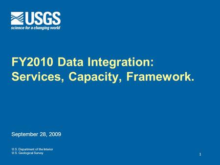 U.S. Department of the Interior U.S. Geological Survey FY2010 Data Integration: Services, Capacity, Framework. September 28, 2009 1.