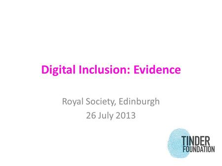 Digital Inclusion: Evidence Royal Society, Edinburgh 26 July 2013.