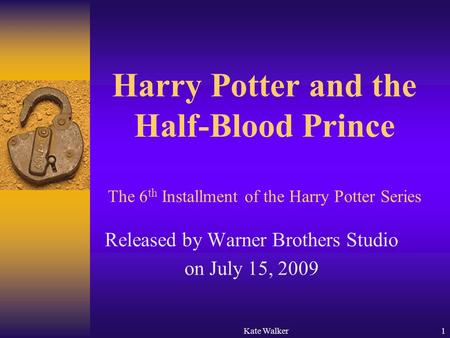 Kate Walker1 Harry Potter and the Half-Blood Prince The 6 th Installment of the Harry Potter Series Released by Warner Brothers Studio on July 15, 2009.