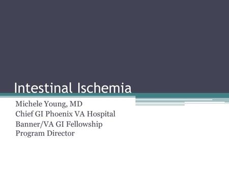 Intestinal Ischemia Michele Young, MD Chief GI Phoenix VA Hospital