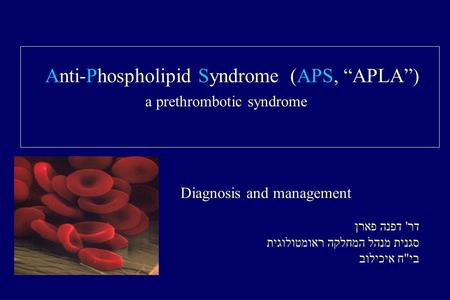 Anti-Phospholipid Syndrome (APS, “APLA”) a prethrombotic syndrome Diagnosis and management דר' דפנה פארן סגנית מנהל המחלקה ראומטולוגית ביח איכילוב.