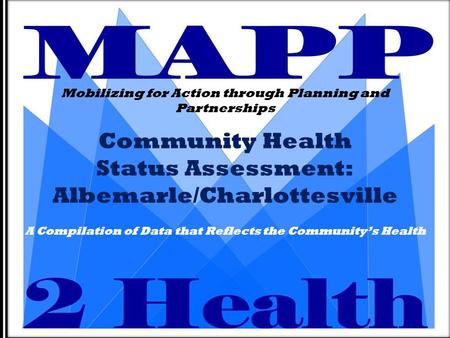 Community Health Status Assessment: Albemarle/Charlottesville Mobilizing for Action through Planning and Partnerships A Compilation of Data that Reflects.