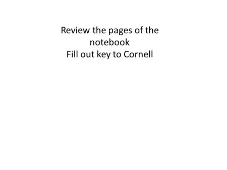 Review the pages of the notebook Fill out key to Cornell.