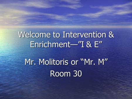 Mr. Molitoris or “Mr. M” Room 30 Welcome to Intervention & Enrichment—”I & E”