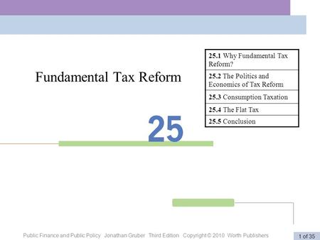 Public Finance and Public Policy Jonathan Gruber Third Edition Copyright © 2010 Worth Publishers 1 of 35 Fundamental Tax Reform 25.1 Why Fundamental Tax.