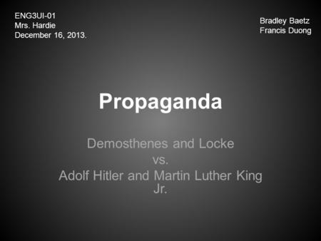 Propaganda Demosthenes and Locke vs. Adolf Hitler and Martin Luther King Jr. ENG3UI-01 Mrs. Hardie December 16, 2013. Bradley Baetz Francis Duong.