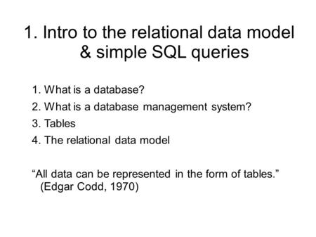 1. Intro to the relational data model & simple SQL queries 1. What is a database? 2. What is a database management system? 3. Tables 4. The relational.
