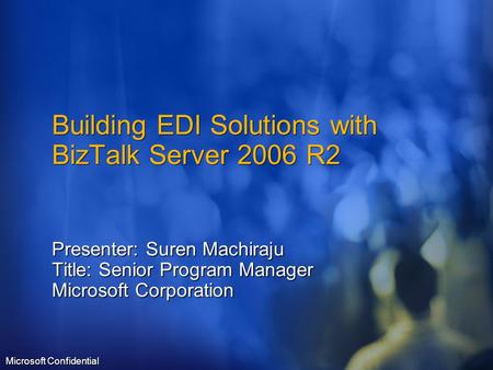Building EDI Solutions with BizTalk Server 2006 R2 Presenter: Suren Machiraju Title: Senior Program Manager Microsoft Corporation Microsoft Confidential.