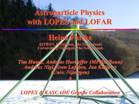 Astroparticle Physics with LOPES and LOFAR Heino Falcke ASTRON, Dwingeloo, The Netherlands University of Nijmegen, The Netherlands Tim Huege, Andreas Horneffer.