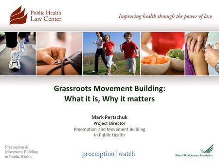 Julie 80 Grassroots Movement Building: What it is, Why it matters Mark Pertschuk Project Director Preemption and Movement Building in Public Health.