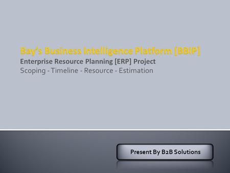 Enterprise Resource Planning [ERP] Project Scoping - Timeline - Resource - Estimation Present By B2B Solutions.