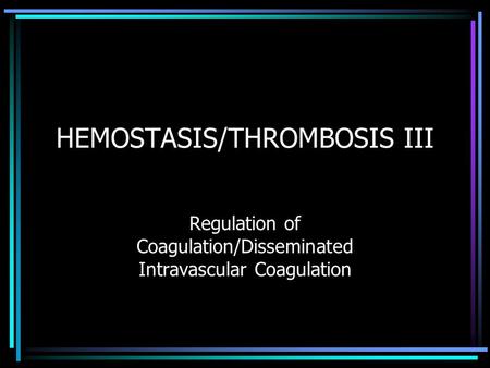 HEMOSTASIS/THROMBOSIS III Regulation of Coagulation/Disseminated Intravascular Coagulation.