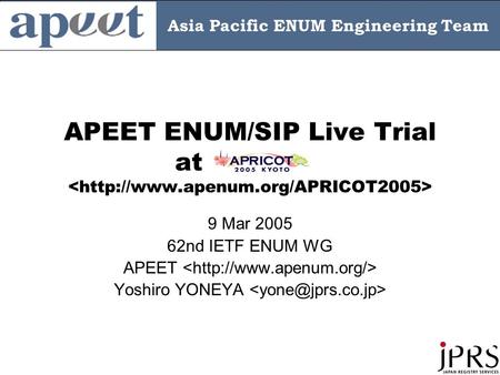 Asia Pacific ENUM Engineering Team APEET ENUM/SIP Live Trial at 9 Mar 2005 62nd IETF ENUM WG APEET Yoshiro YONEYA.