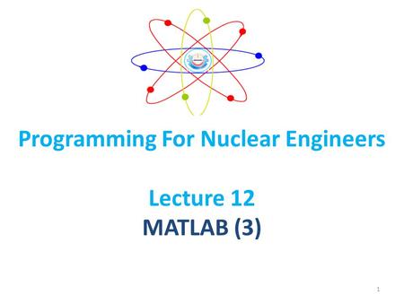 Programming For Nuclear Engineers Lecture 12 MATLAB (3) 1.