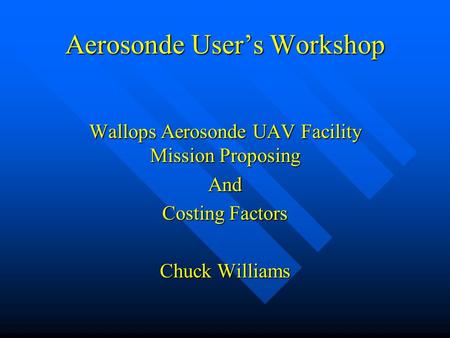 Aerosonde User’s Workshop Wallops Aerosonde UAV Facility Mission Proposing And Costing Factors Chuck Williams.