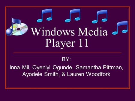 Windows Media Player 11 BY: Inna Mil, Oyeniyi Ogunde, Samantha Pittman, Ayodele Smith, & Lauren Woodfork.