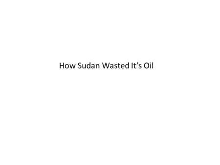 How Sudan Wasted It’s Oil. 2 Exploitation of oil resources has provided immense opportunity to Sudan With the advent of oil production in 1999, Sudan’s.