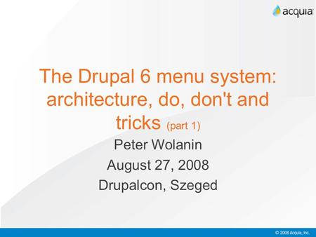 The Drupal 6 menu system: architecture, do, don't and tricks (part 1) Peter Wolanin August 27, 2008 Drupalcon, Szeged.