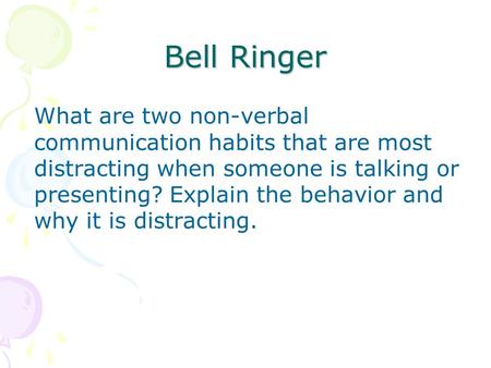 Bell Ringer What are two non-verbal communication habits that are most distracting when someone is talking or presenting? Explain the behavior and why.
