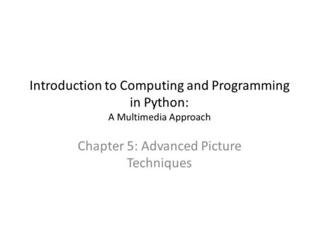 Introduction to Computing and Programming in Python: A Multimedia Approach Chapter 5: Advanced Picture Techniques.