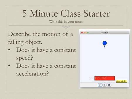 5 Minute Class Starter Write this in your notes Describe the motion of a falling object. Does it have a constant speed? Does it have a constant acceleration?