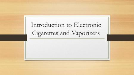 Introduction to Electronic Cigarettes and Vaporizers