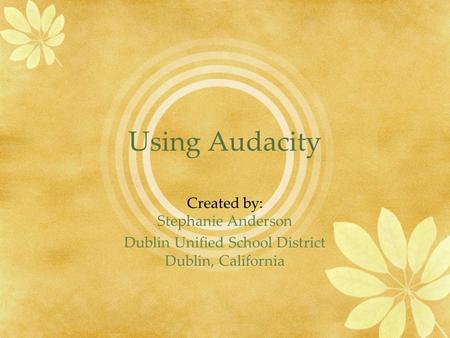 Using Audacity Created by: Stephanie Anderson Dublin Unified School District Dublin, California.