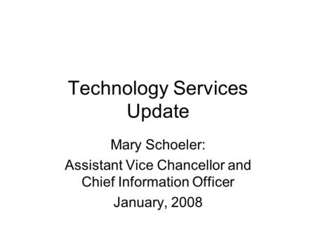 Technology Services Update Mary Schoeler: Assistant Vice Chancellor and Chief Information Officer January, 2008.