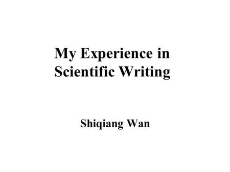 My Experience in Scientific Writing Shiqiang Wan.