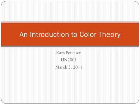 Kars Petersen UN2001 March 3. 2011 An Introduction to Color Theory.