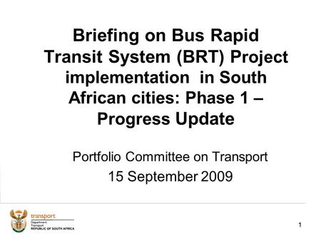 11 Briefing on Bus Rapid Transit System (BRT) P roject implementation in South African cities: Phase 1 – Progress Update Portfolio Committee on Transport.