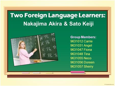 Two Foreign Language Learners: Two Foreign Language Learners: Nakajima Akira & Sato Keiji Group Members: 9631012 Carrie 9631031 Angel 9631047 Fiona 9631048.