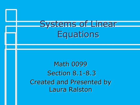 Systems of Linear Equations Math 0099 Section 8.1-8.3 Section 8.1-8.3 Created and Presented by Laura Ralston.