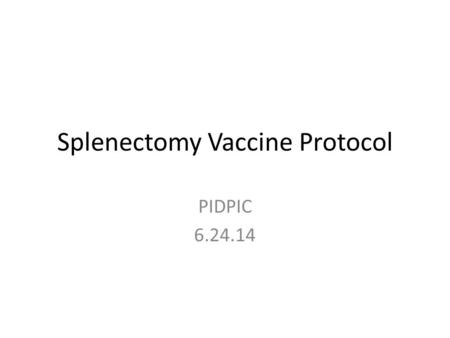 Splenectomy Vaccine Protocol PIDPIC 6.24.14. Rationale Spleen clears encapsulated bacteria and infected erythrocytes Serves as one of the largest lymphoid.