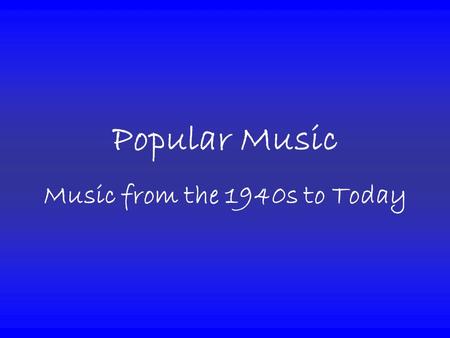 Popular Music Music from the 1940s to Today. What is Popular Music? Popular Music belongs to any number of musical genres “having wide appeal.” Popular.