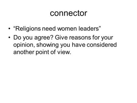 Connector “Religions need women leaders” Do you agree? Give reasons for your opinion, showing you have considered another point of view.