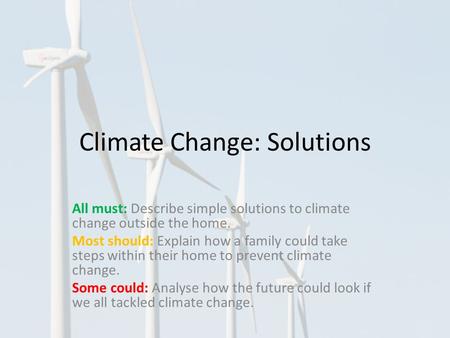 Climate Change: Solutions All must: Describe simple solutions to climate change outside the home. Most should: Explain how a family could take steps within.
