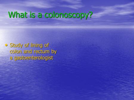 What is a colonoscopy? Study of lining of colon and rectum by a gastoenterologist Study of lining of colon and rectum by a gastoenterologist.