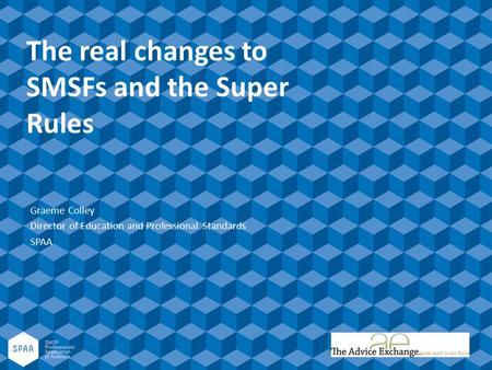 The real changes to SMSFs and the Super Rules Graeme Colley Director of Education and Professional Standards SPAA.