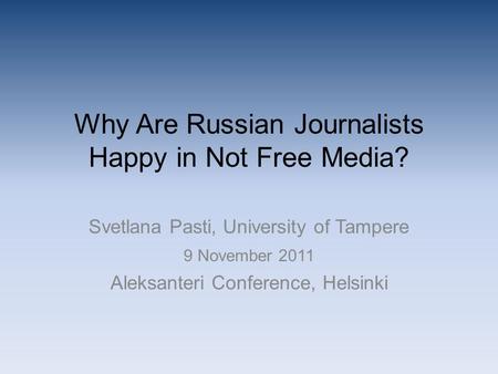 Why Are Russian Journalists Happy in Not Free Media? Svetlana Pasti, University of Tampere 9 November 2011 Aleksanteri Conference, Helsinki.
