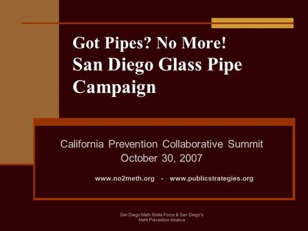 San Diego Meth Strike Force & San Diego's Meth Prevention Intiative Got Pipes? No More! San Diego Glass Pipe Campaign California Prevention Collaborative.