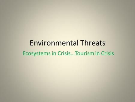 Environmental Threats Ecosystems in Crisis…Tourism in Crisis.