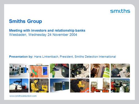 1 INV 11/04 Smiths Group Meeting with investors and relationship banks Wiesbaden, Wednesday 24 November 2004 Presentation by: Hans Linkenbach, President,