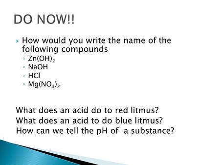  How would you write the name of the following compounds ◦ Zn(OH) 2 ◦ NaOH ◦ HCl ◦ Mg(NO 3 ) 2 What does an acid do to red litmus? What does an acid to.